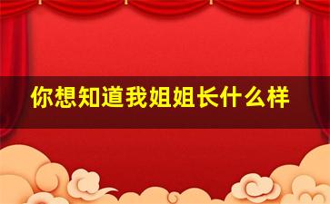 你想知道我姐姐长什么样