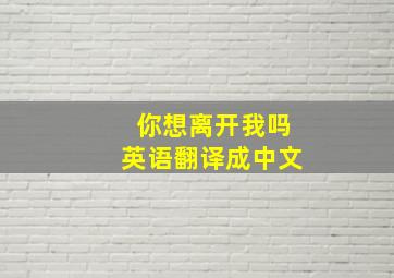 你想离开我吗英语翻译成中文