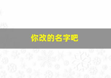 你改的名字吧