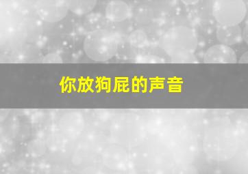 你放狗屁的声音