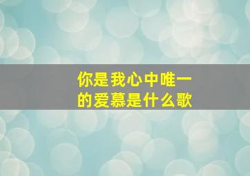 你是我心中唯一的爱慕是什么歌