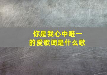 你是我心中唯一的爱歌词是什么歌