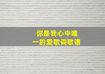 你是我心中唯一的爱歌词歌谱