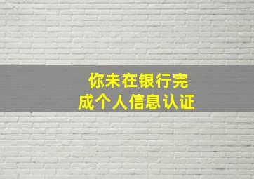 你未在银行完成个人信息认证