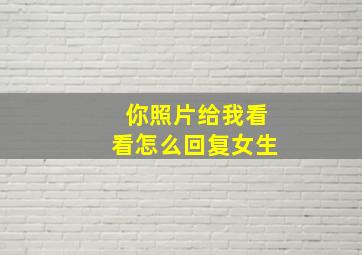 你照片给我看看怎么回复女生