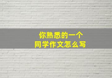 你熟悉的一个同学作文怎么写