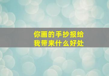 你画的手抄报给我带来什么好处