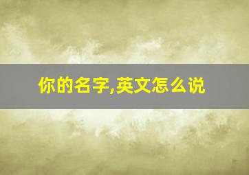 你的名字,英文怎么说