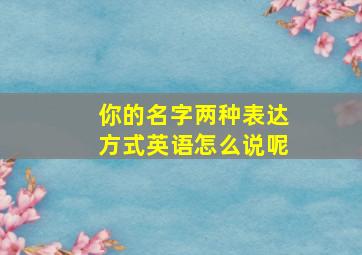 你的名字两种表达方式英语怎么说呢