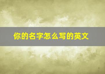 你的名字怎么写的英文