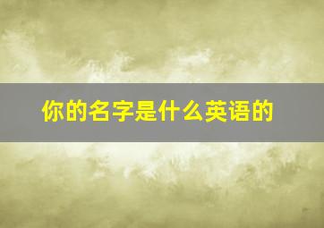 你的名字是什么英语的