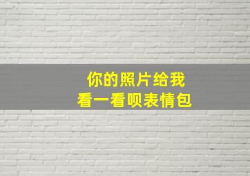 你的照片给我看一看呗表情包