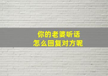 你的老婆听话怎么回复对方呢