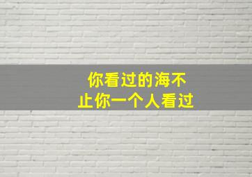 你看过的海不止你一个人看过