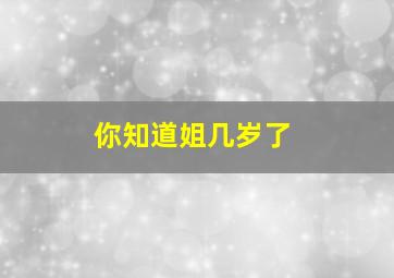 你知道姐几岁了