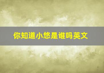 你知道小悠是谁吗英文