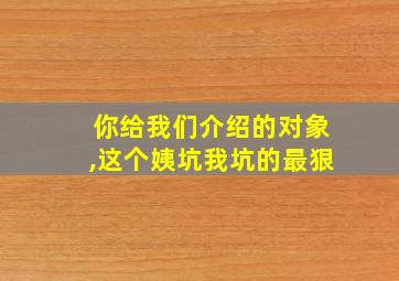 你给我们介绍的对象,这个姨坑我坑的最狠