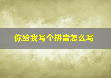 你给我写个拼音怎么写