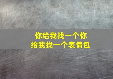 你给我找一个你给我找一个表情包