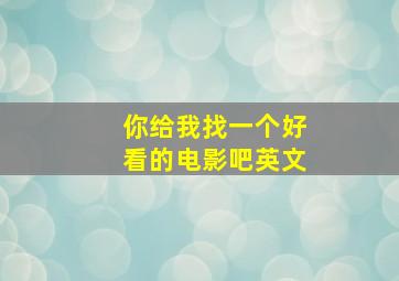 你给我找一个好看的电影吧英文