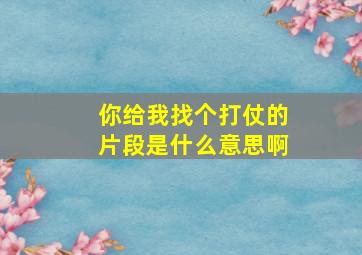 你给我找个打仗的片段是什么意思啊