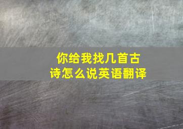 你给我找几首古诗怎么说英语翻译