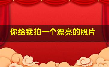 你给我拍一个漂亮的照片