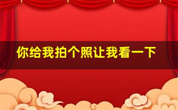 你给我拍个照让我看一下