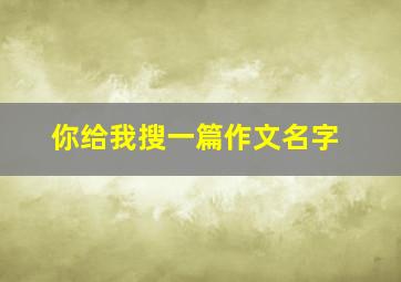 你给我搜一篇作文名字