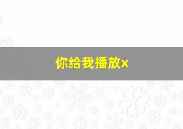 你给我播放x