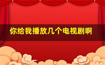 你给我播放几个电视剧啊