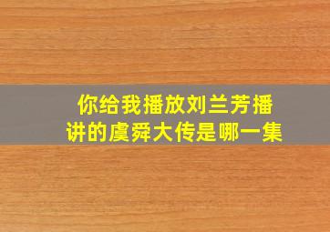 你给我播放刘兰芳播讲的虞舜大传是哪一集