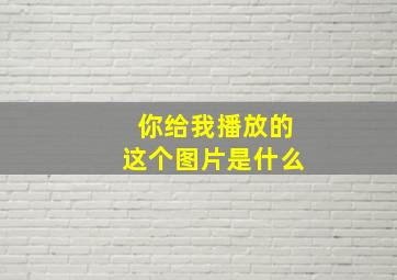 你给我播放的这个图片是什么