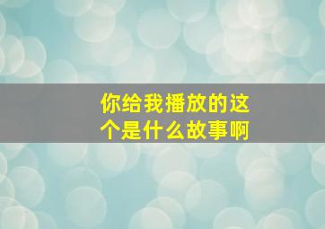 你给我播放的这个是什么故事啊