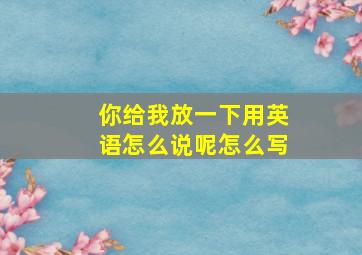 你给我放一下用英语怎么说呢怎么写