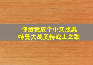 你给我放个中文版奥特曼大战奥特战士之歌