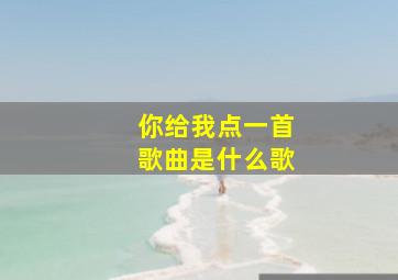 你给我点一首歌曲是什么歌