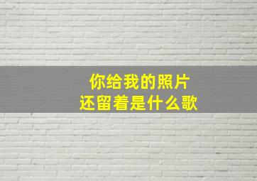 你给我的照片还留着是什么歌