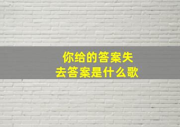 你给的答案失去答案是什么歌