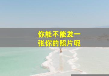 你能不能发一张你的照片呢