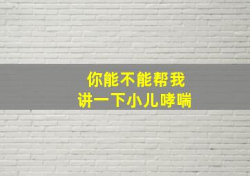 你能不能帮我讲一下小儿哮喘