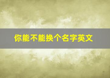 你能不能换个名字英文