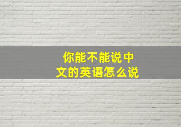 你能不能说中文的英语怎么说