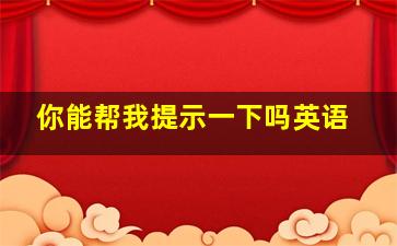 你能帮我提示一下吗英语