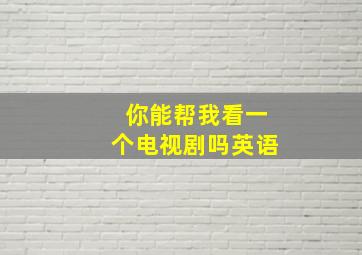 你能帮我看一个电视剧吗英语