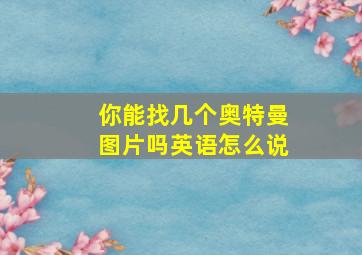 你能找几个奥特曼图片吗英语怎么说