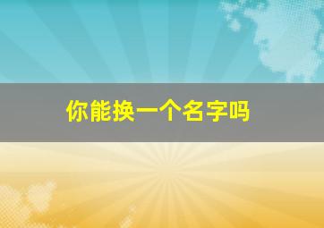 你能换一个名字吗