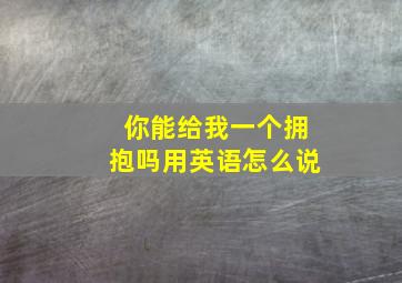 你能给我一个拥抱吗用英语怎么说