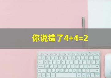 你说错了4+4=2