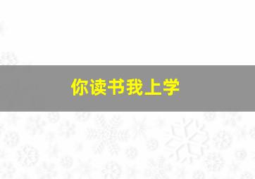 你读书我上学